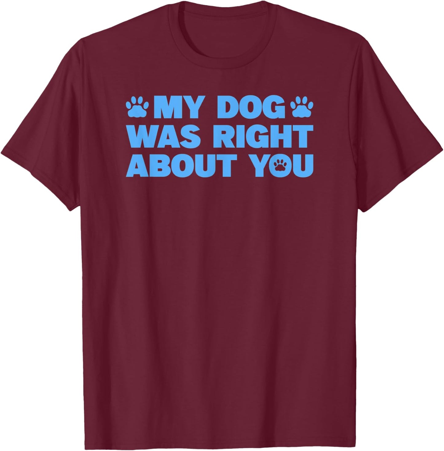 My Dog Was Right About You T-Shirt - T-Shirt | Maroon