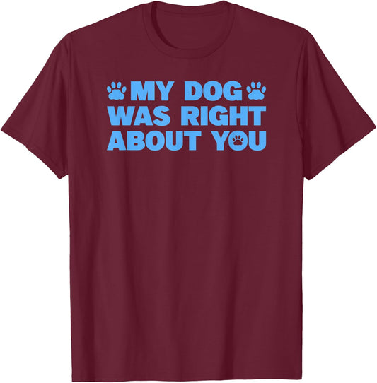 My Dog Was Right About You T-Shirt - T-Shirt | Maroon