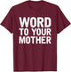 Word to your Mother Funny Designers T-Shirt - T-Shirt | Maroon
