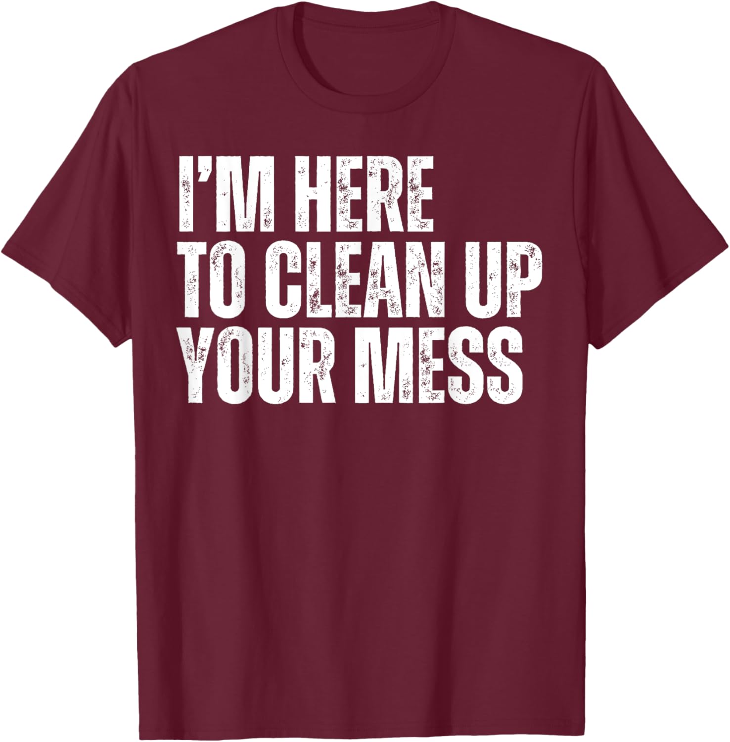 I'm Here to Clean Up Your Mess Funny Housekeeping Cleaners T-Shirt - T-Shirt | Maroon