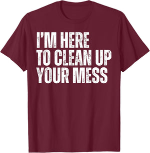 I'm Here to Clean Up Your Mess Funny Housekeeping Cleaners T-Shirt - T-Shirt | Maroon