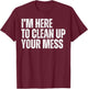 I'm Here to Clean Up Your Mess Funny Housekeeping Cleaners T-Shirt - T-Shirt | Maroon