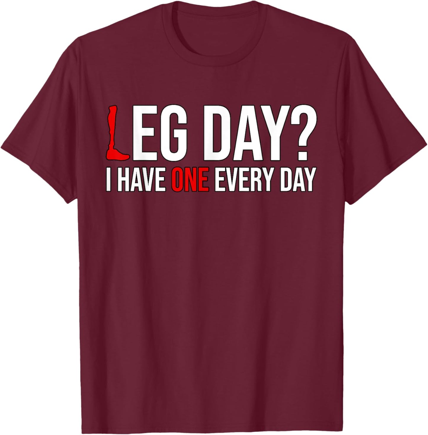 Leg Day? I Have One Every Day Funny Prosthetics Amputee Gym T-Shirt - T-Shirt | Maroon