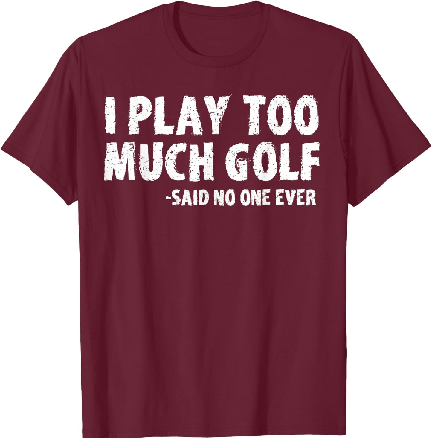 Funny Golf I Play Too Much Golf Said No One T-Shirt - T-Shirt | Maroon