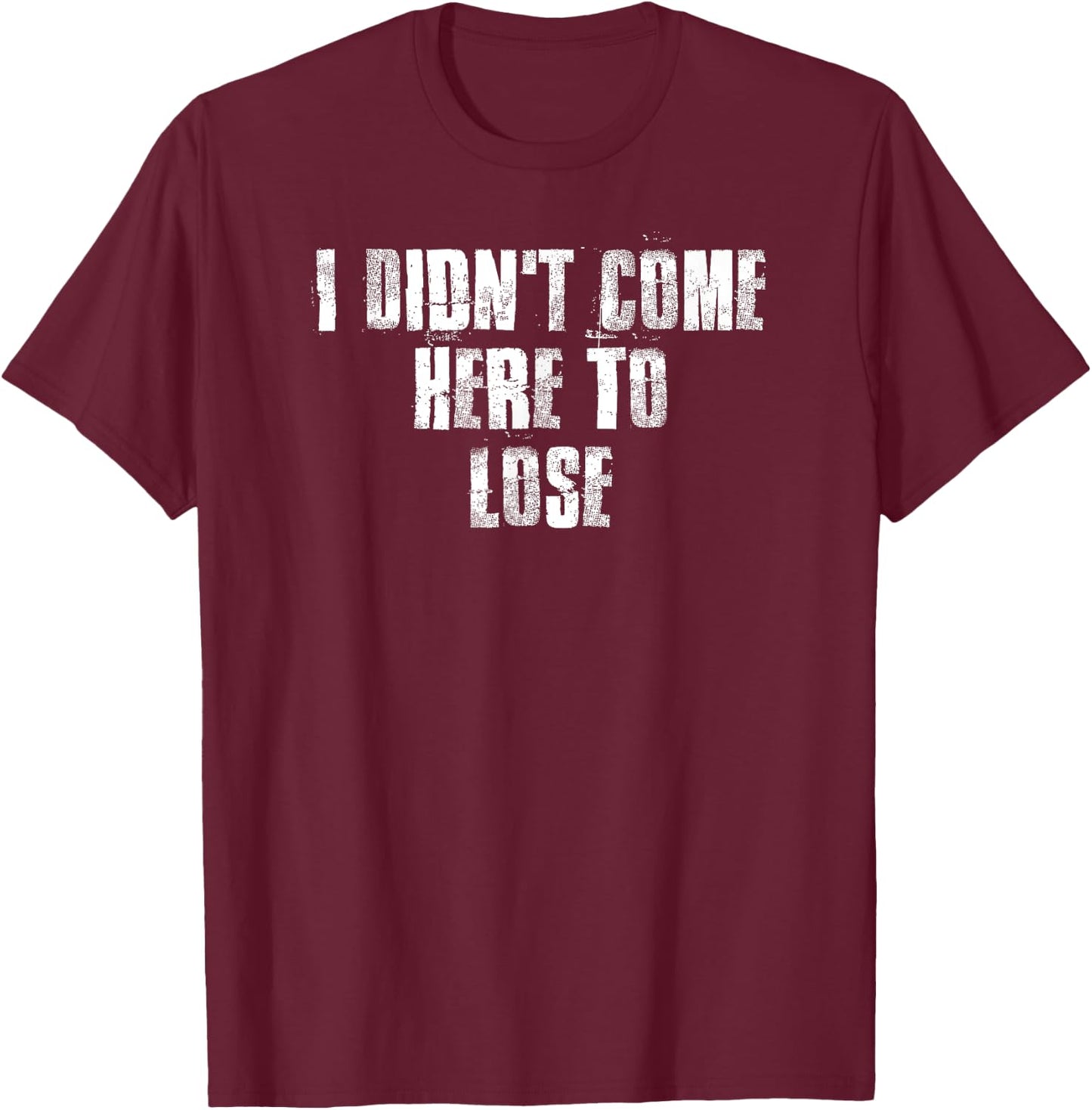 I Didn't Come Here To Lose Motivational Gym Sports Work T-Shirt - T-Shirt | Maroon