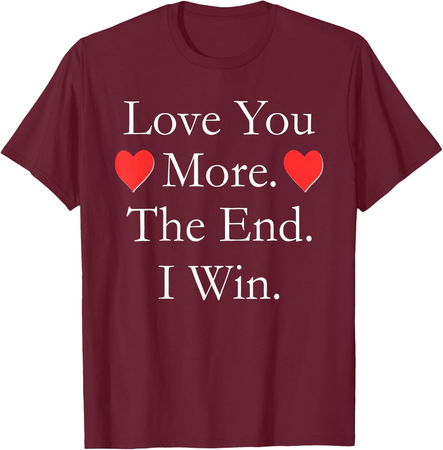 Love You More The End I Win Funny Valentine's Day T-Shirt - T-Shirt | Maroon