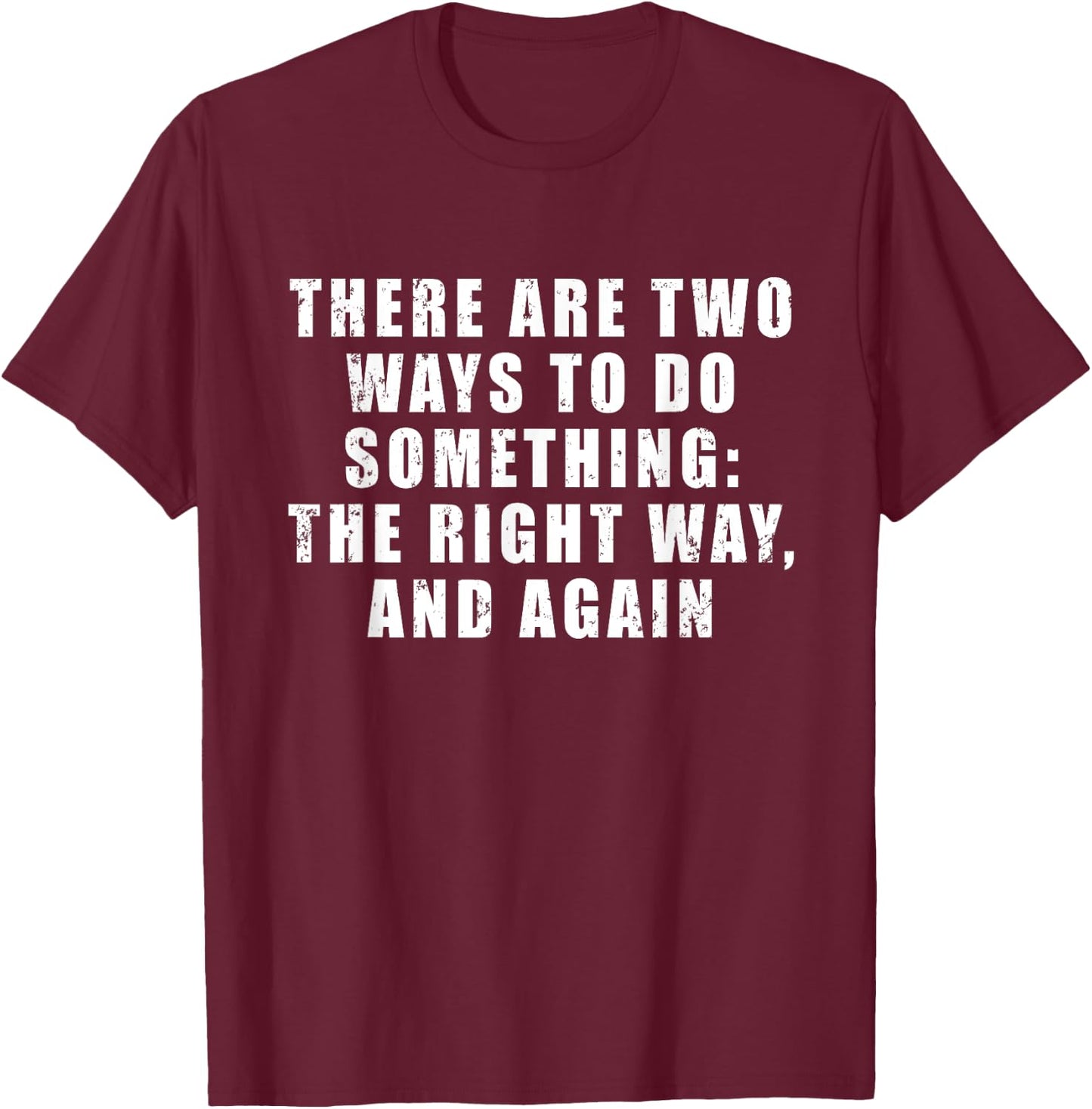 There Are Two Ways To Do Something: The Right Way, And Again T-Shirt - T-Shirt | Maroon