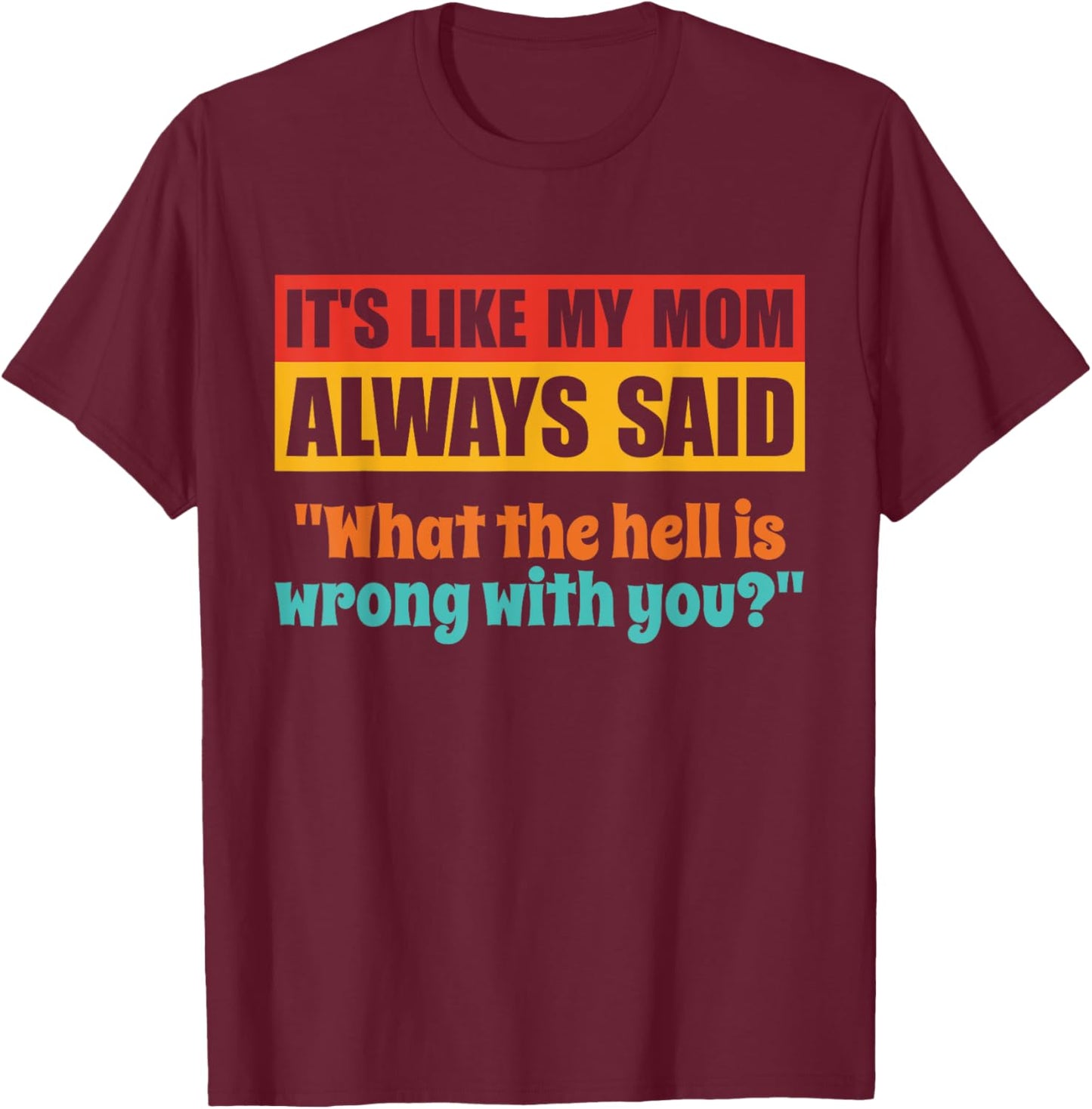 It's Like My Mom Always Said What The Hell Is Wrong With You T-Shirt - T-Shirt | Maroon