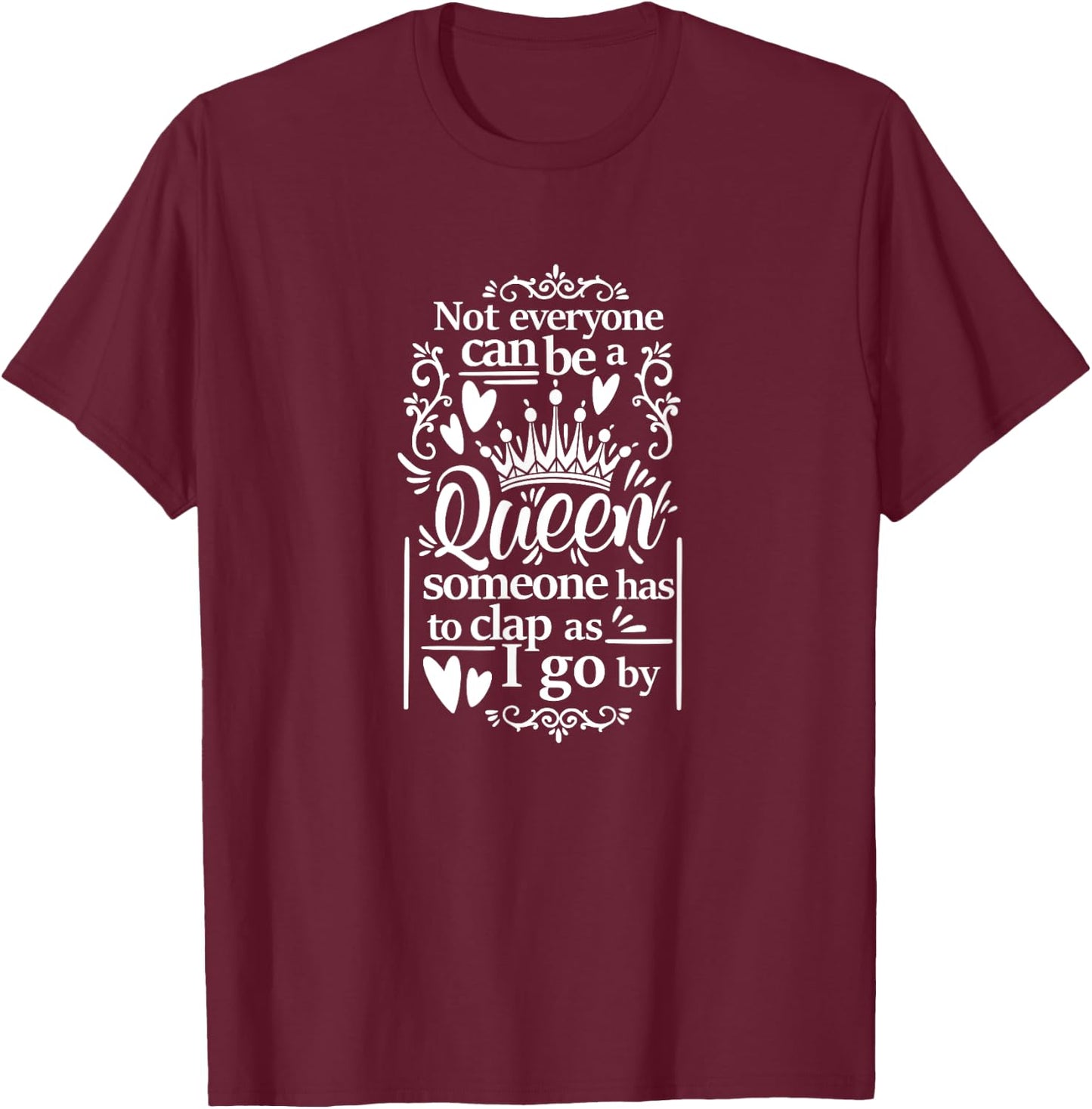 Not Everyone Can Be A Queen Someone Has To Clap As I Go By T-Shirt - T-Shirt | Maroon