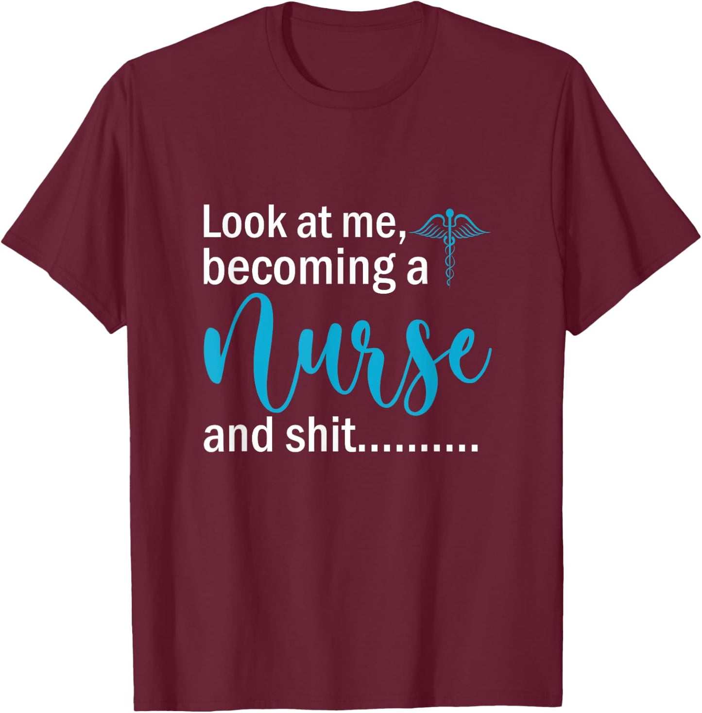 Look At Me Becoming A Nurse &Shit Graduation Nursing Student T-Shirt - T-Shirt | Maroon