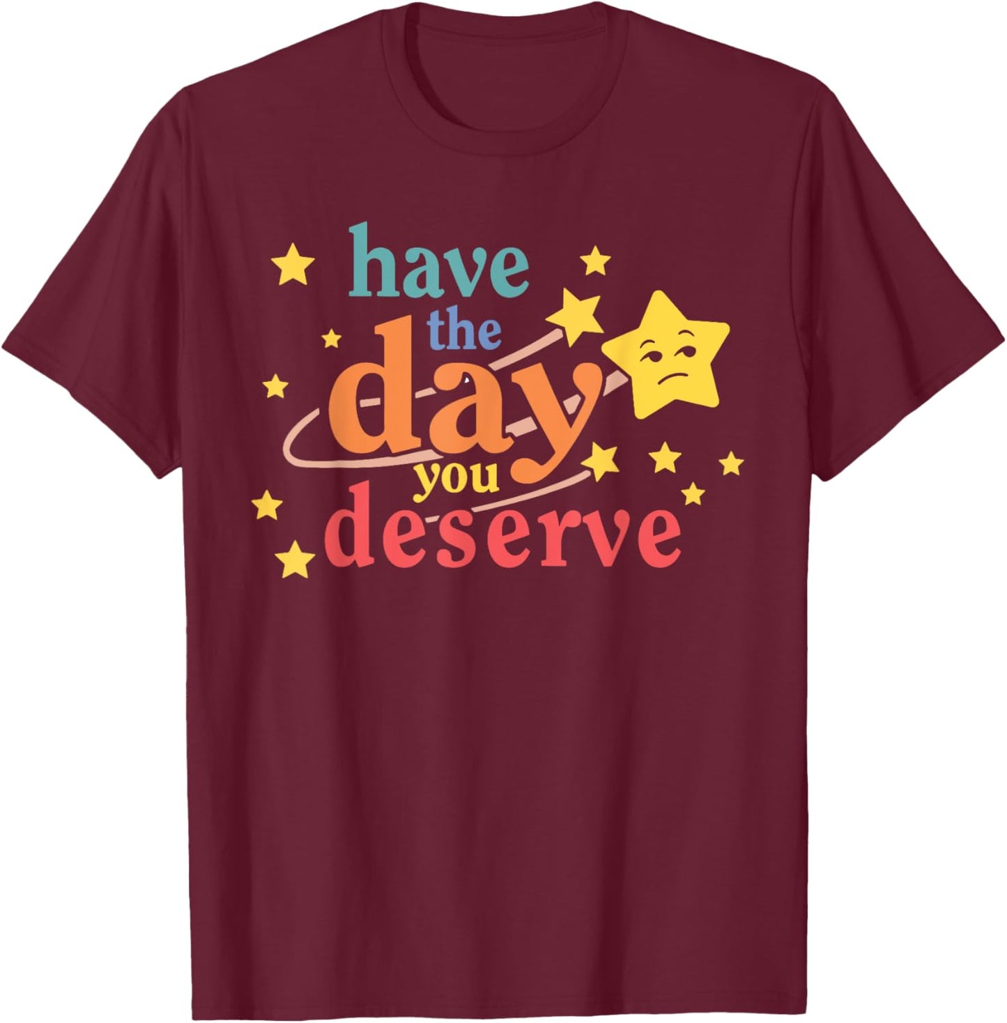 Funny Sarcastic Have The Day You Deserve Motivational Quote T-Shirt - T-Shirt | Maroon