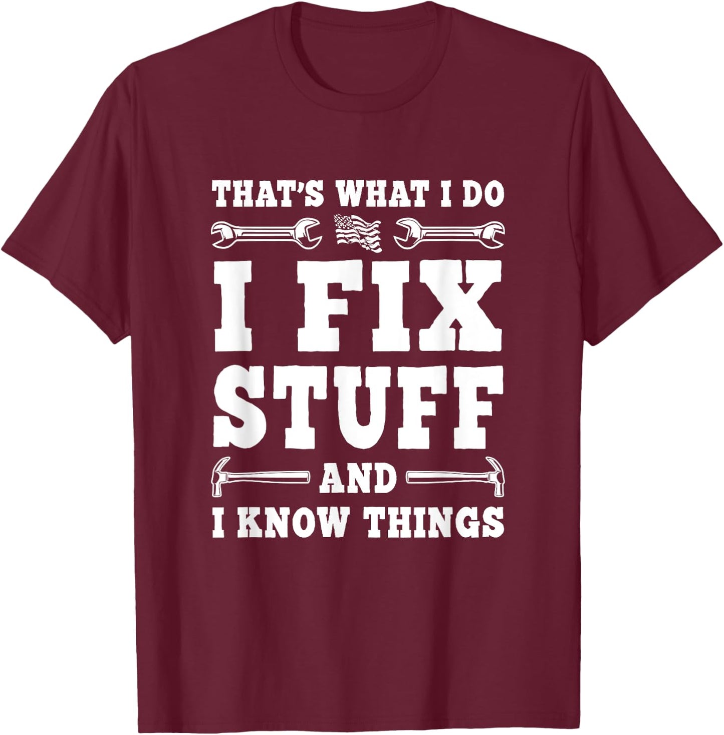 That's What I Do I Fix Stuff And I Know Things Funny Saying T-Shirt - T-Shirt | Maroon
