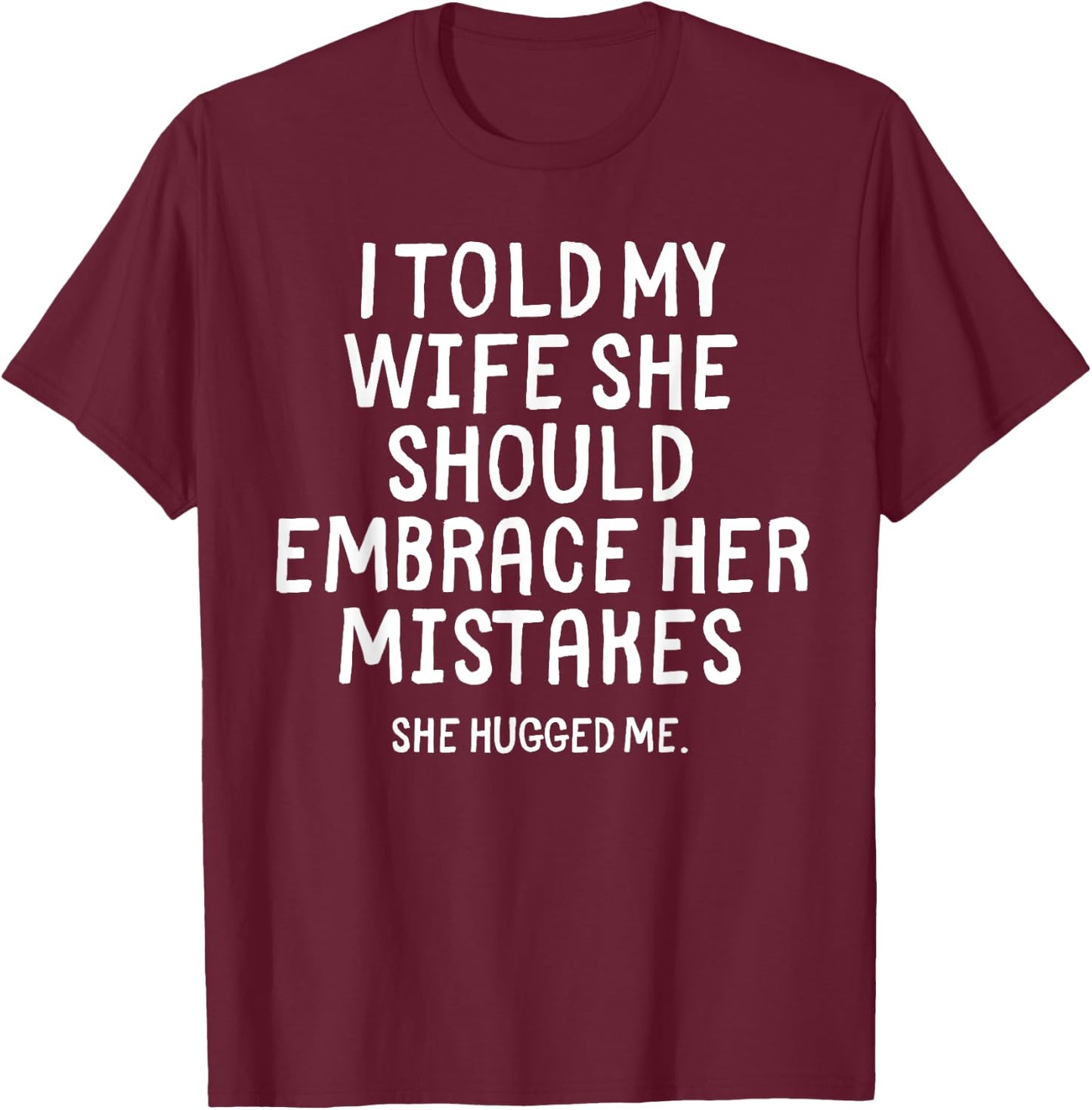 I Told My Wife To Embrace Her Mistakes Funny Husband Joke T-Shirt - T-Shirt | Maroon