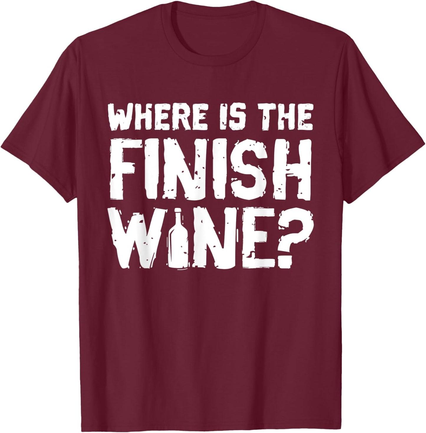 Where Is The Finish Wine - Funny Wine Quote T-Shirt - T-Shirt | Maroon