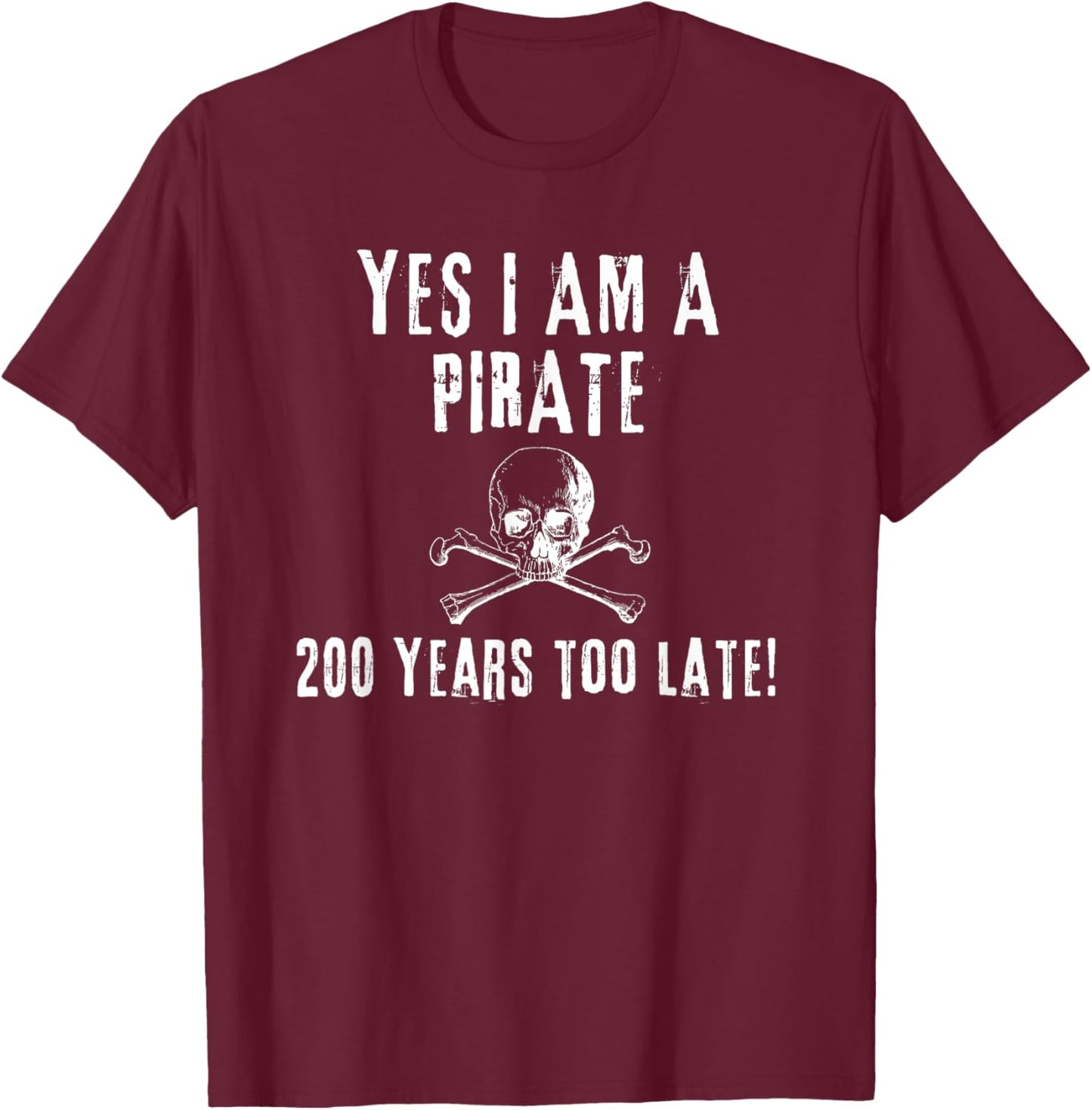 Pirate Humor Yes I am One Two Hundred Years Too Late T-Shirt - T-Shirt | Maroon