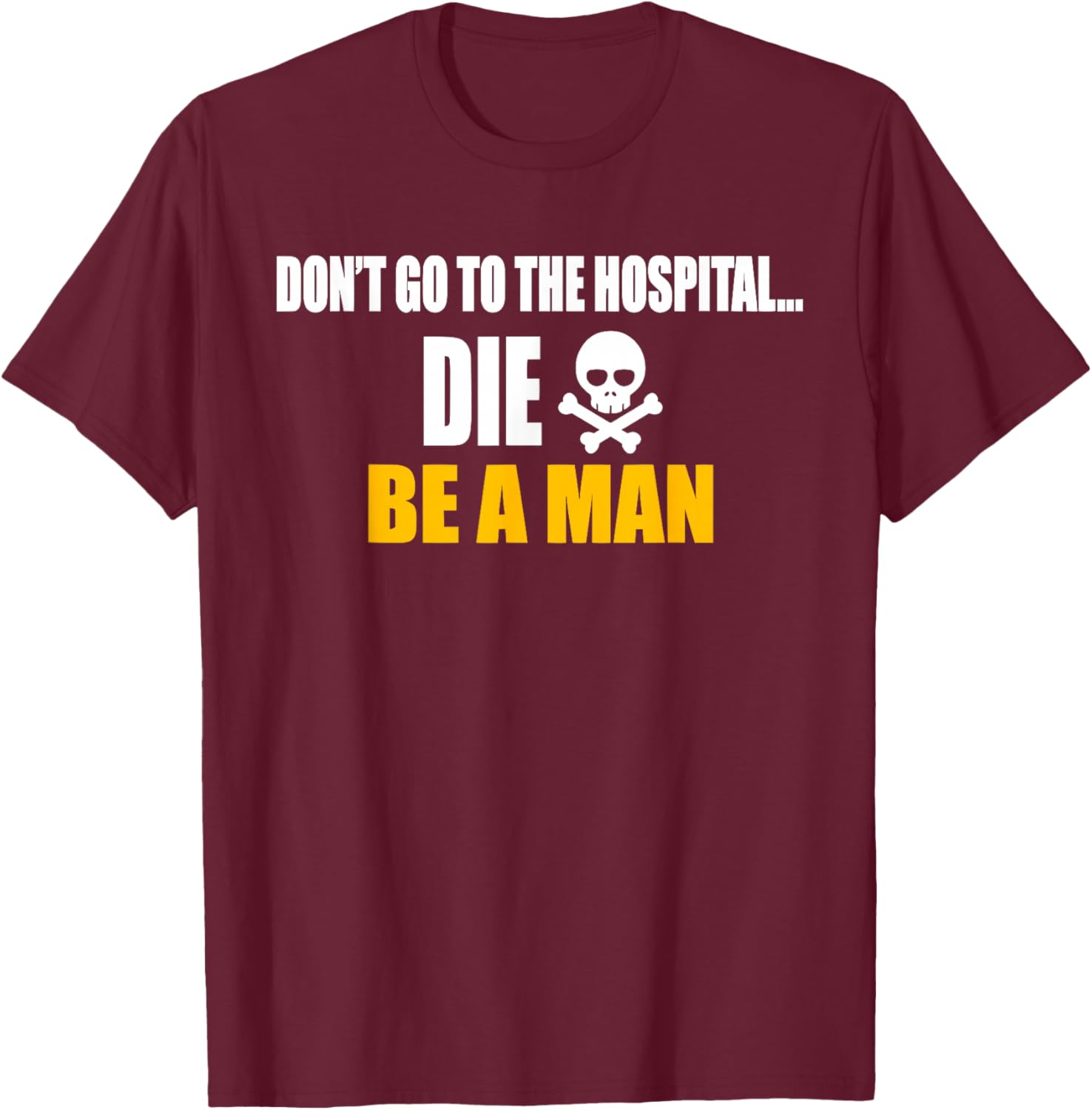 Don't Go To The Hospital... Die. Be A Man Apparel T-Shirt - T-Shirt | Maroon