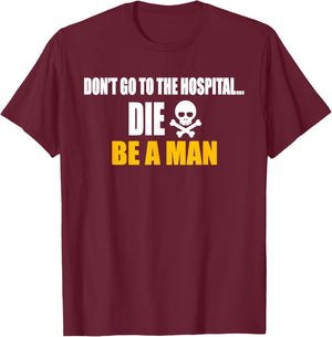 Don't Go To The Hospital... Die. Be A Man Apparel T-Shirt - T-Shirt | Maroon