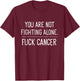 Fuck Cancer You Are Not Fighting Alone Oncology Volunteer T-Shirt - T-Shirt | Maroon