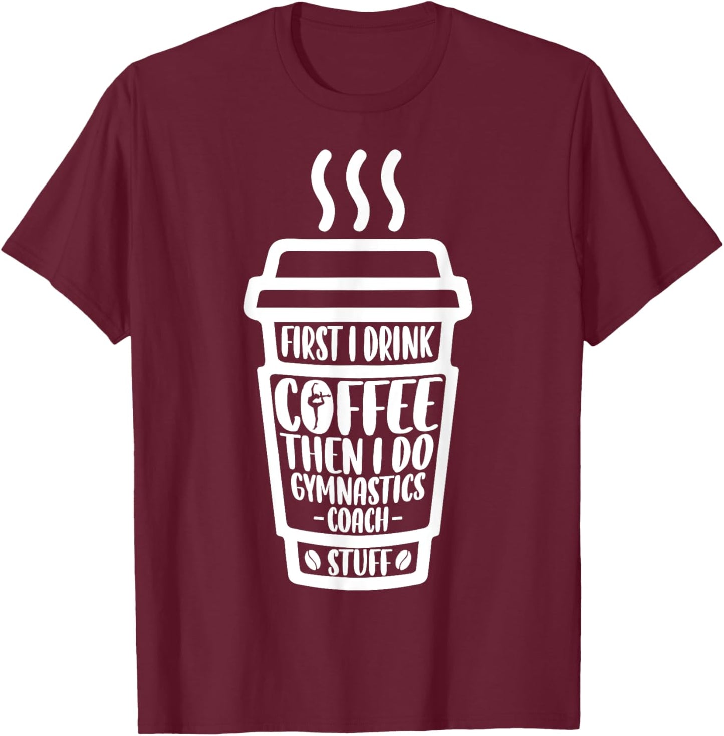 Funny First I Drink Coffee Then I Do Gymnastics Coach Stuff T-Shirt - T-Shirt | Maroon