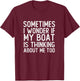 Funny Sometimes I Wonder If My Boat Is Thinking About Me Too T-Shirt - T-Shirt | Maroon