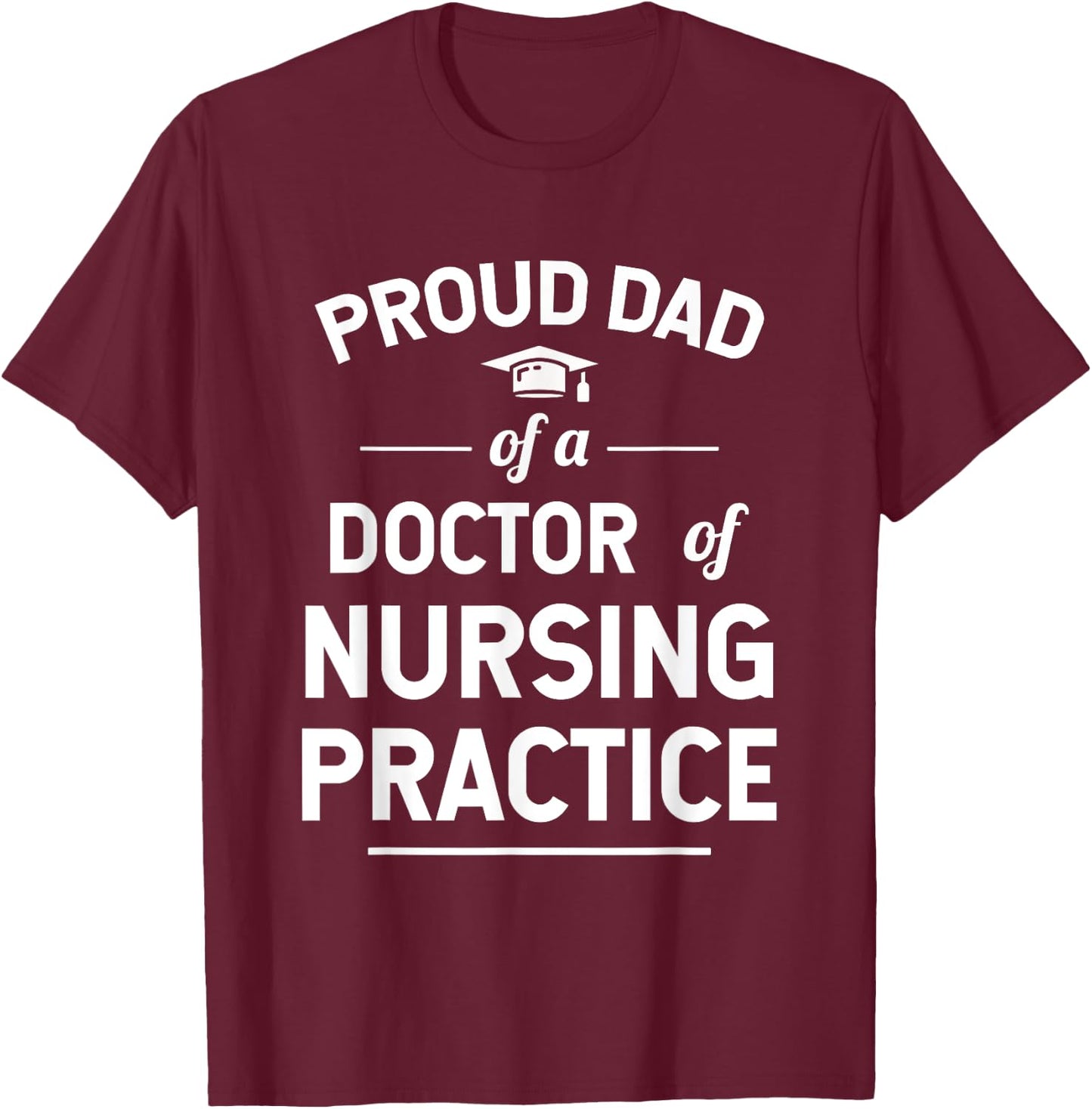 Proud Dad of a DNP Doctor of Nursing Practice Graduate T-Shirt - T-Shirt | Maroon