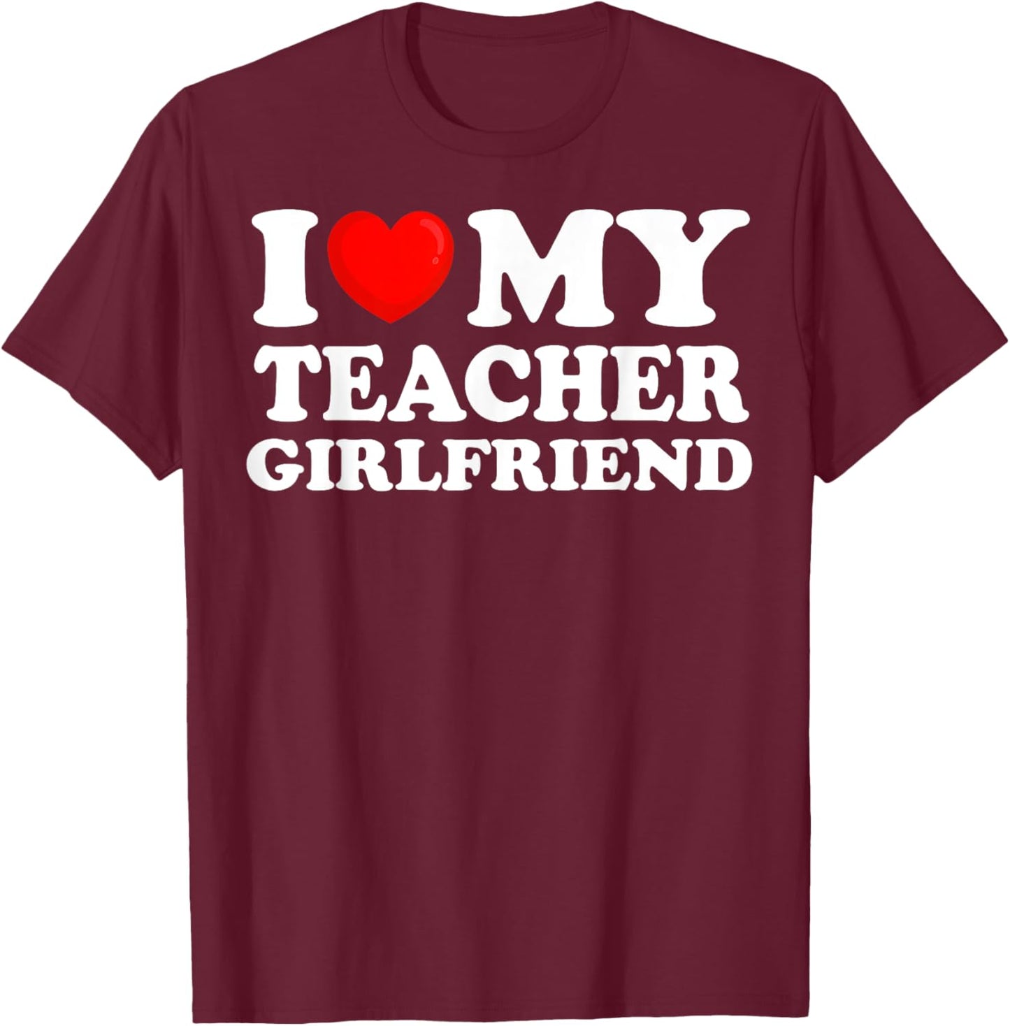 I Love My Teacher Girlfriend I Heart My Hot Girlfriend T-Shirt - T-Shirt | Maroon