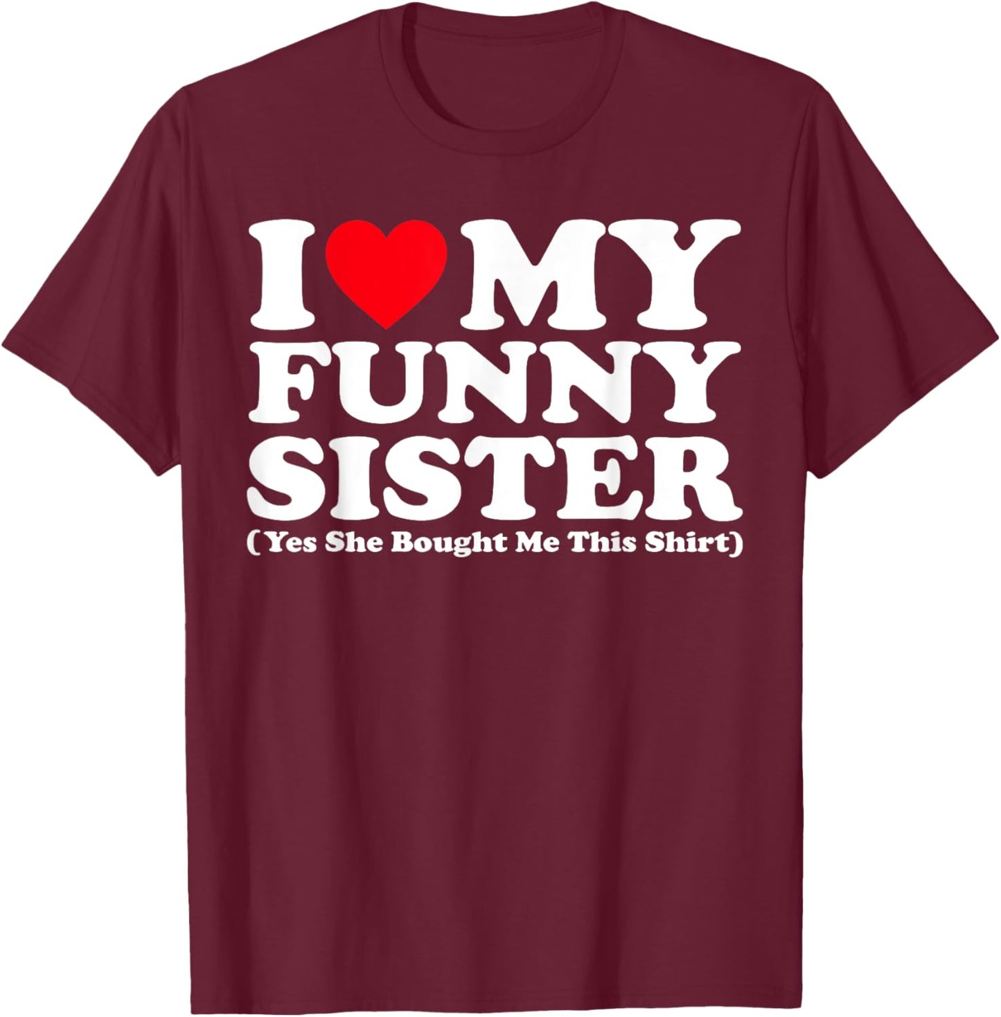 I Love My Funny Sister Yes She Bought Me This Shirt T-Shirt - T-Shirt | Maroon