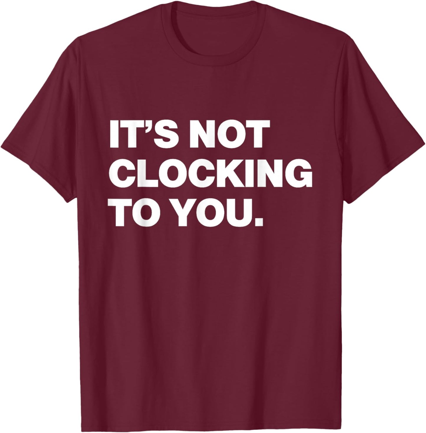 It's Not Clocking to You Y2k Aesthetic Trendy Swag T-Shirt - T-Shirt | Maroon