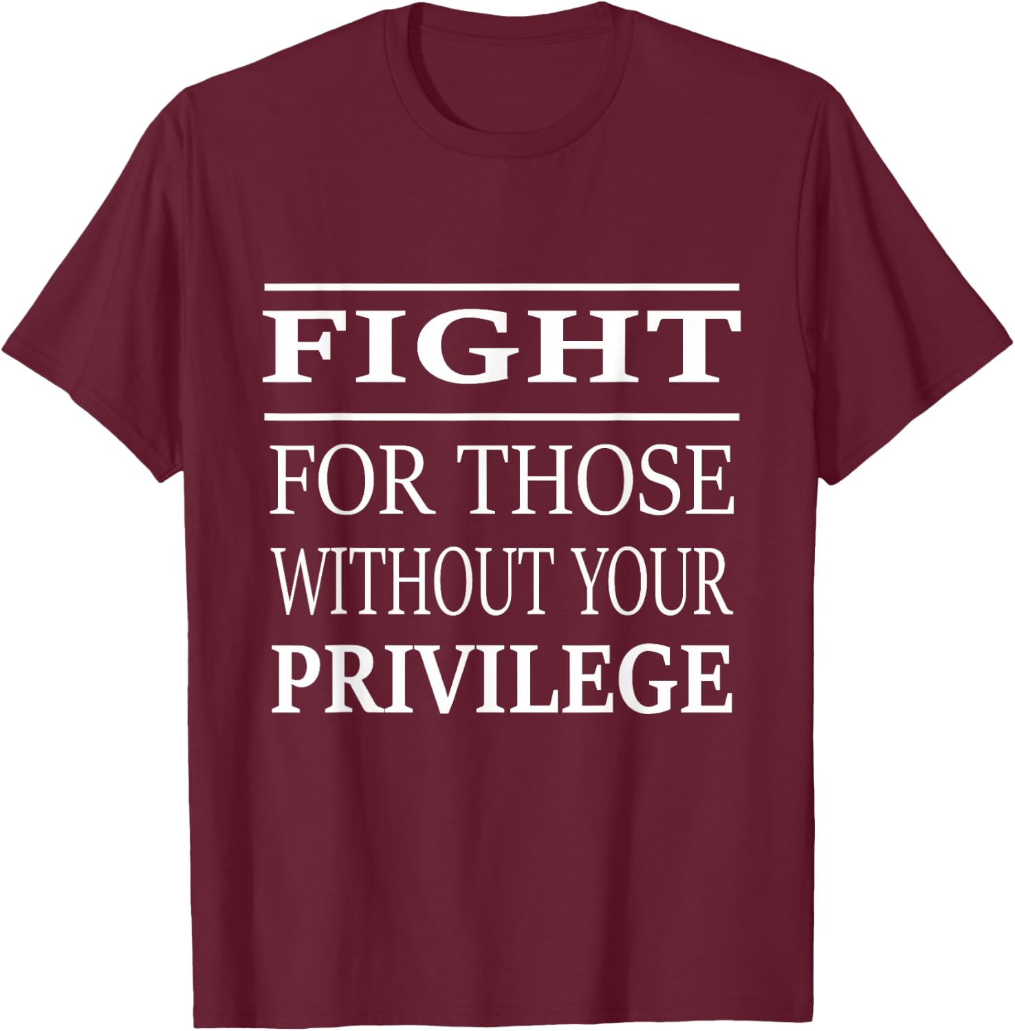 Fight For Those Without Your Privilege T-Shirt - T-Shirt | Maroon