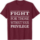 Fight For Those Without Your Privilege T-Shirt - T-Shirt | Maroon