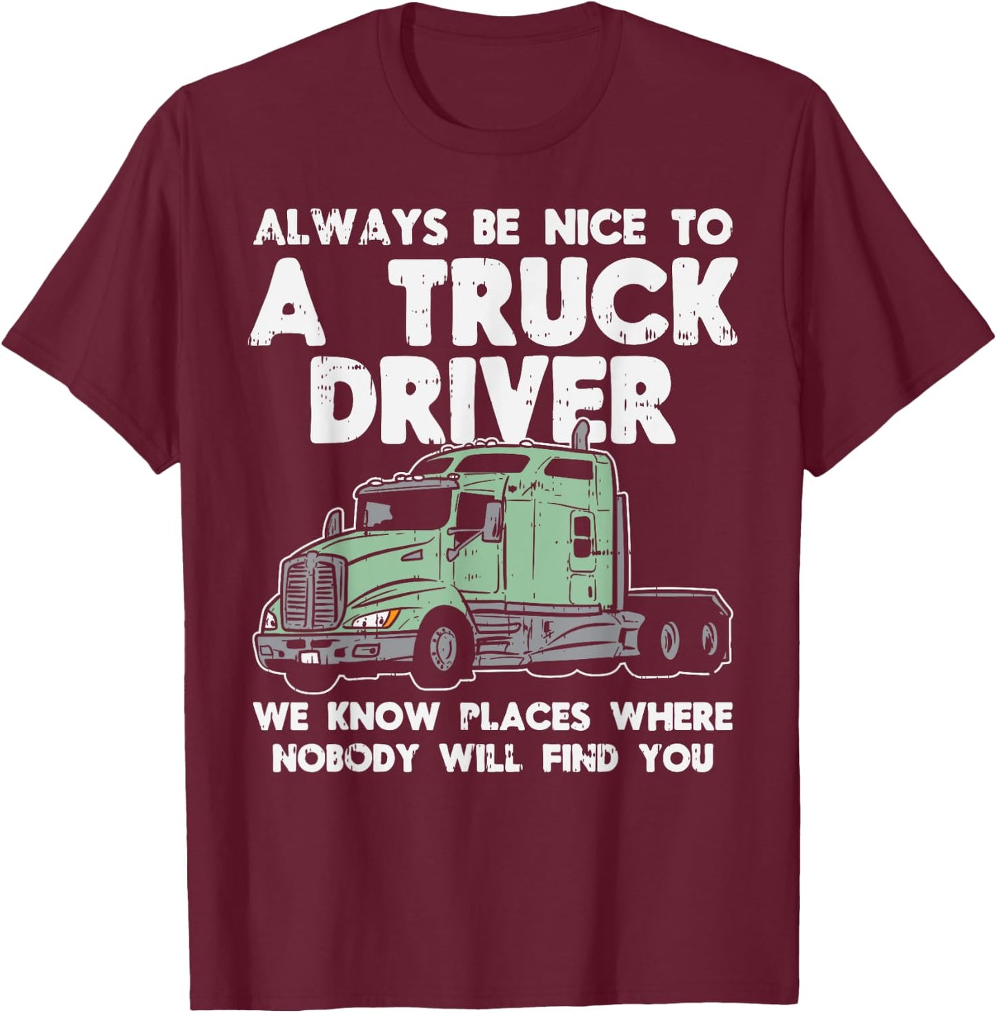 Always Be Nice To Truck Driver Funny Truckin Trucker Gift T-Shirt - T-Shirt | Maroon