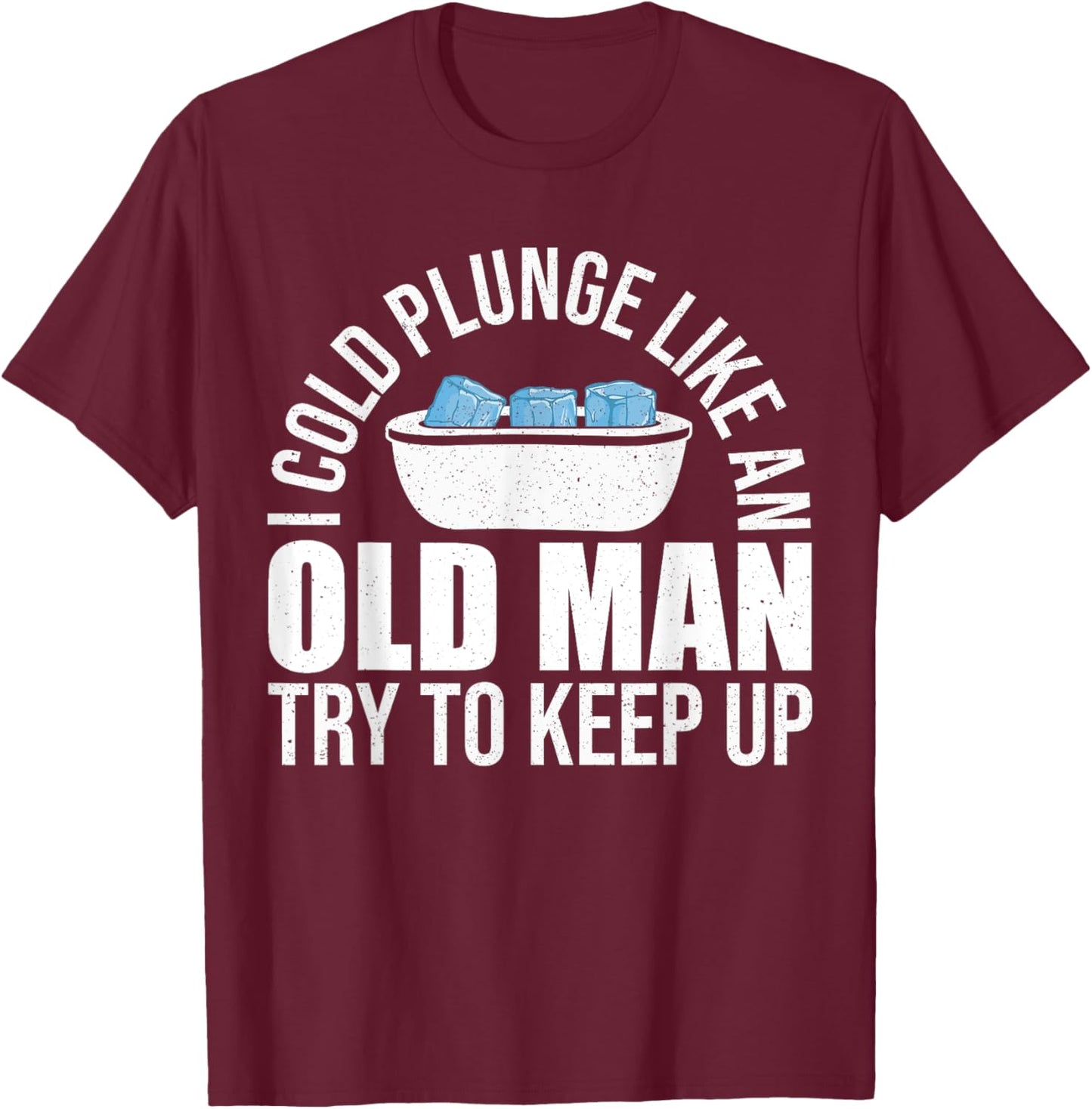 I Cold Plunge Like An Old Man Try To Keep Up Ice Bath T-Shirt - T-Shirt | Maroon
