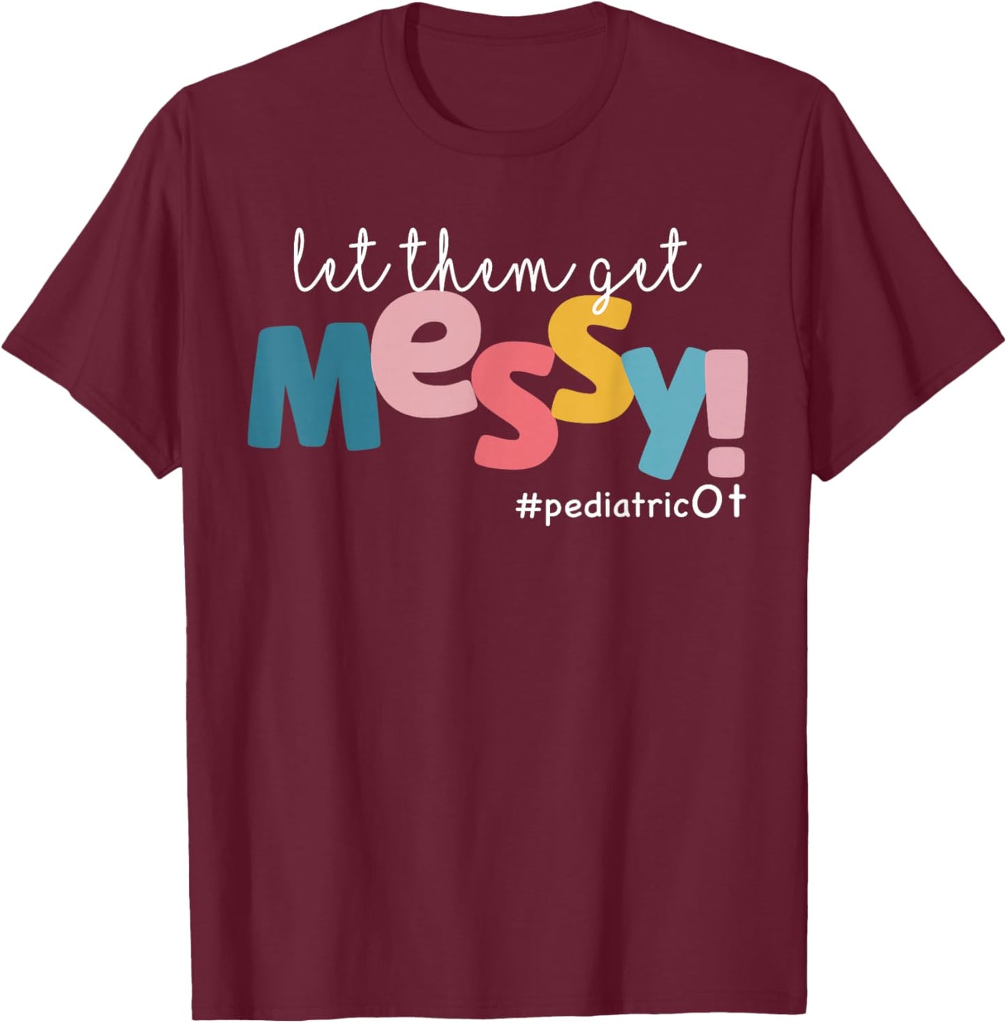 Let Them Get Messy Pediatric Ot Occupational Therapy T-Shirt - T-Shirt | Maroon