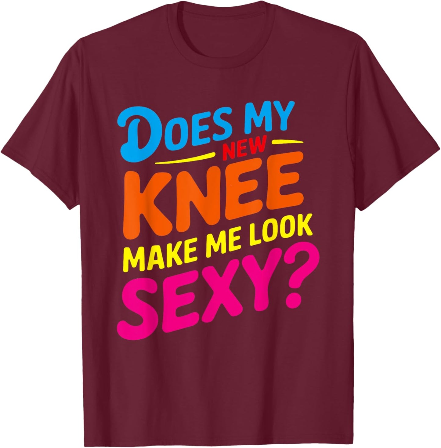 Does My New Knee Make Me Look Sexy? Funny Knee Surgery T-Shirt - T-Shirt | Maroon