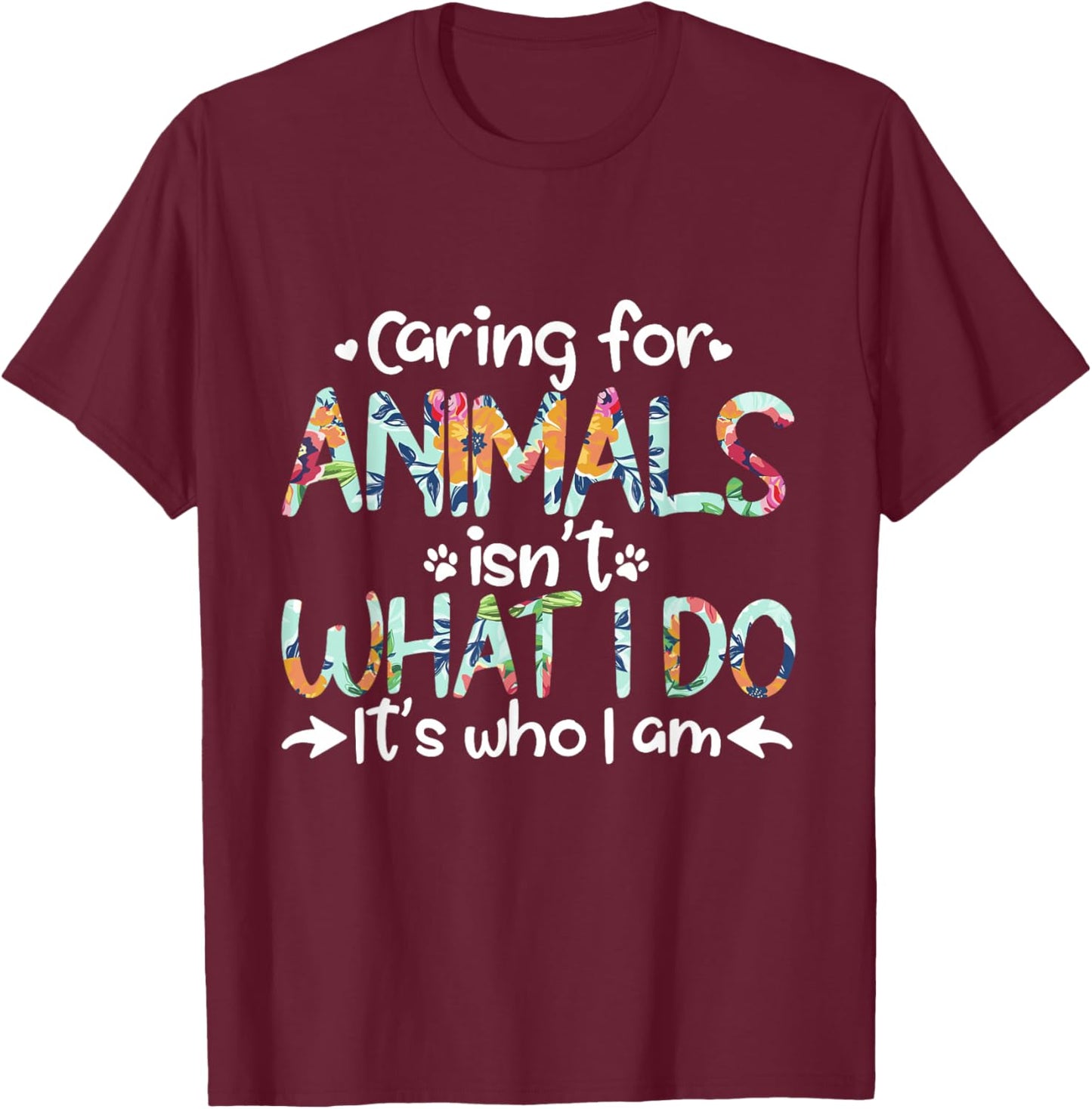 Caring For Animals Isn't What I Do It's Who I Am T-Shirt - T-Shirt | Maroon