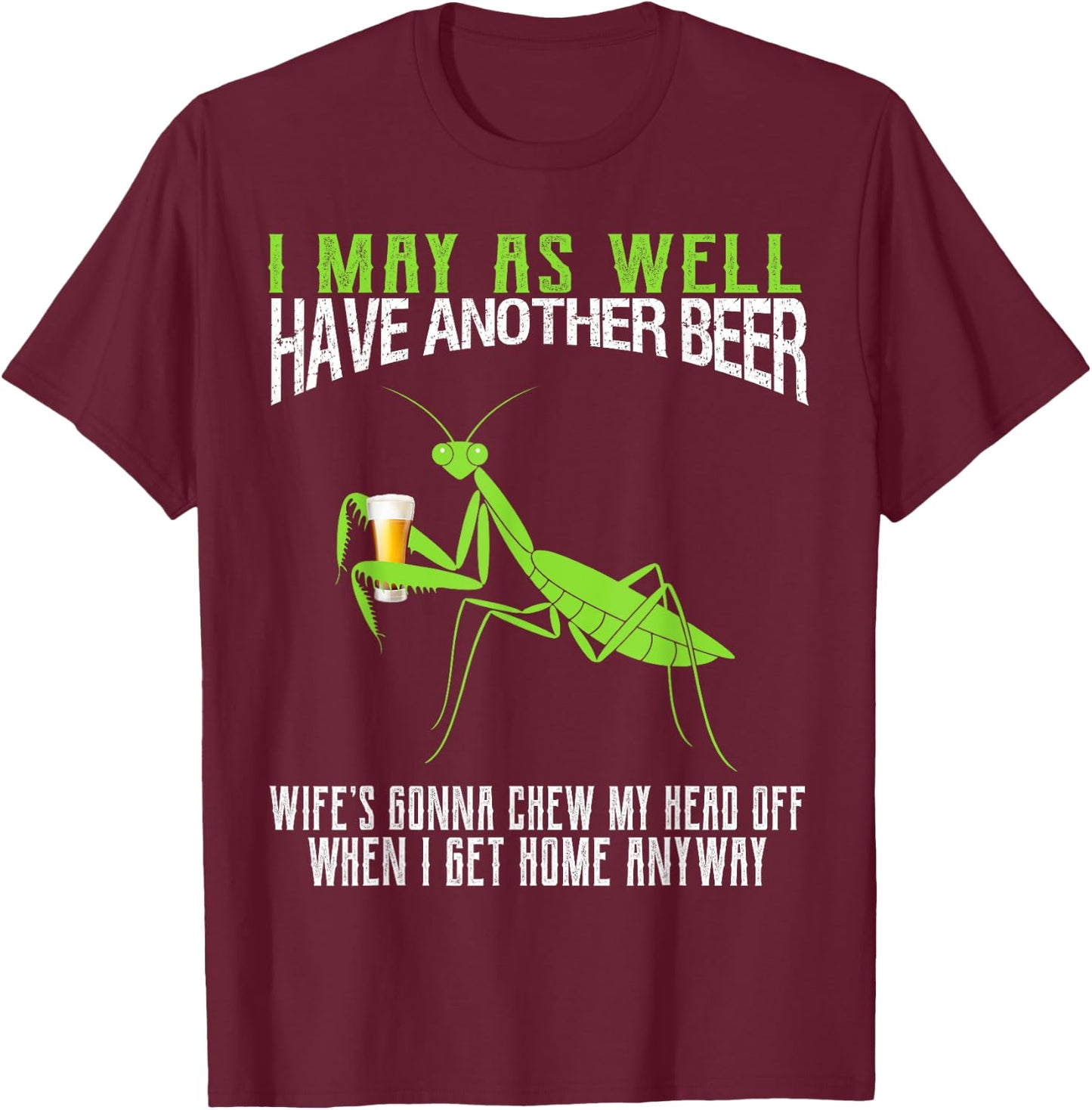 I May As Well Have Another Beer Funny Praying Mantis T-Shirt - T-Shirt | Maroon
