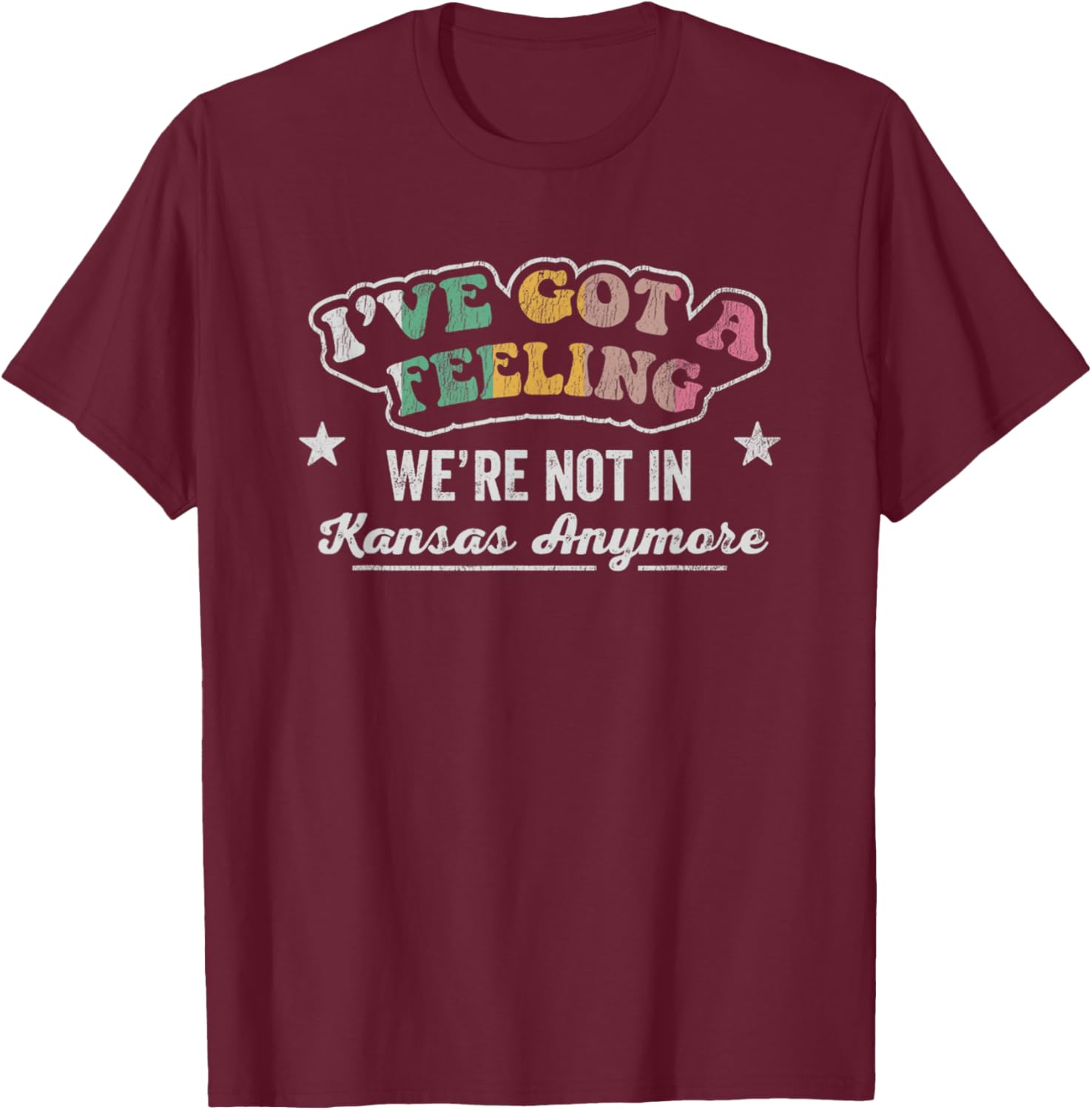 I've Got A Feeling We're Not In Kansas Anymore T-Shirt - T-Shirt | Maroon
