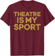 Theatre is My Sport Funny Theater Nerd Drama Rehearsal T-Shirt - T-Shirt | Maroon
