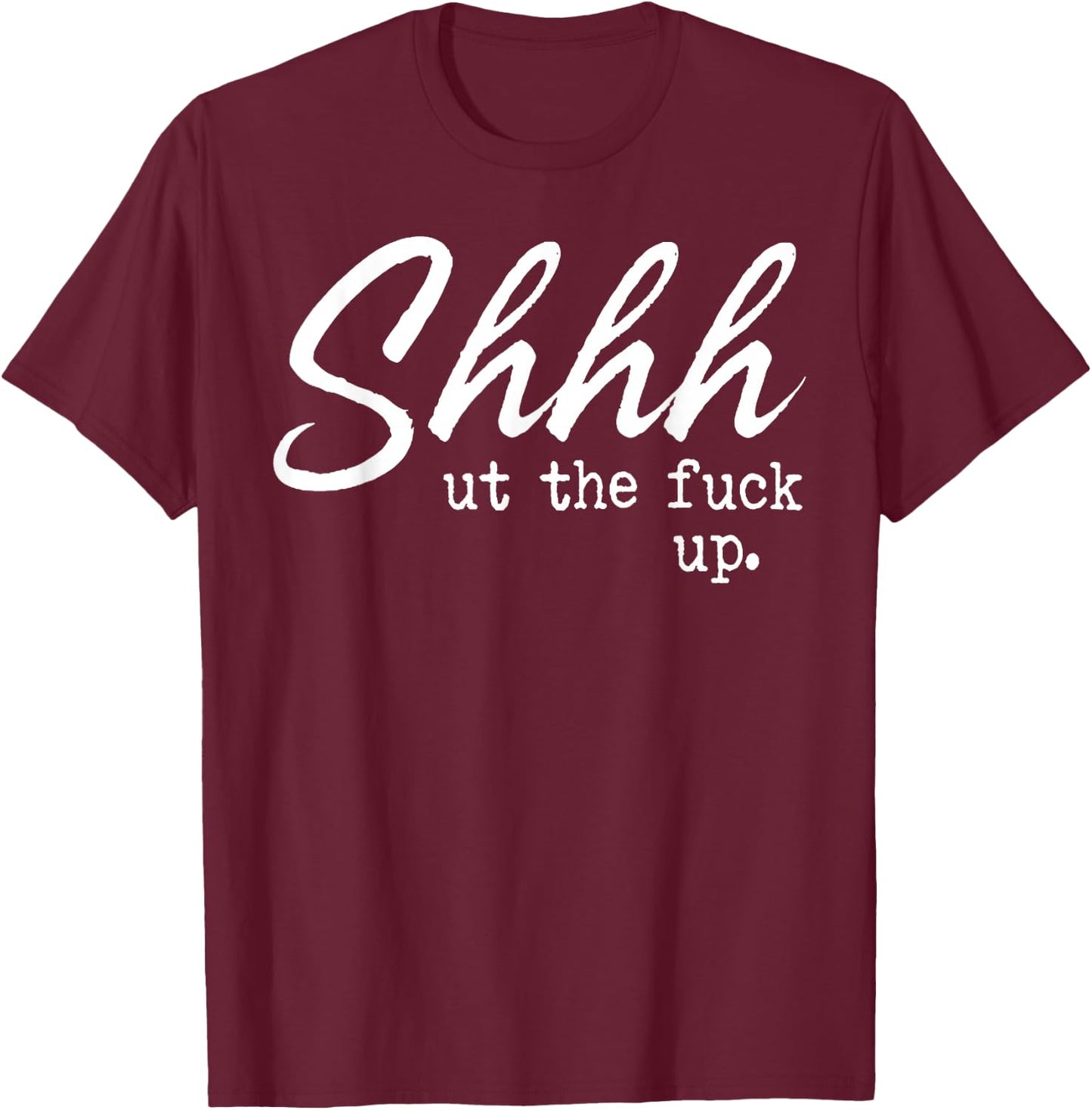 Shhh Shut The Fuck Up T-Shirt - T-Shirt | Maroon