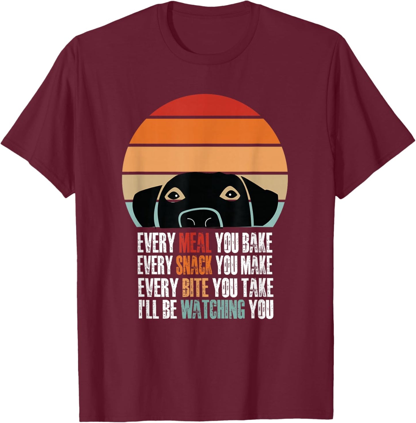 Every Snack You Make Every Meal You Bake Funny Dog Quotes T-Shirt - T-Shirt | Maroon