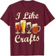 I Like Craft Beer Shirt Beer Crafting I Do Crafts Beer T-Shirt - T-Shirt | Maroon