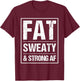 Fat Sweaty & Strong AF Funny Gym Quote Fat People Gym lover T-Shirt - T-Shirt | Maroon