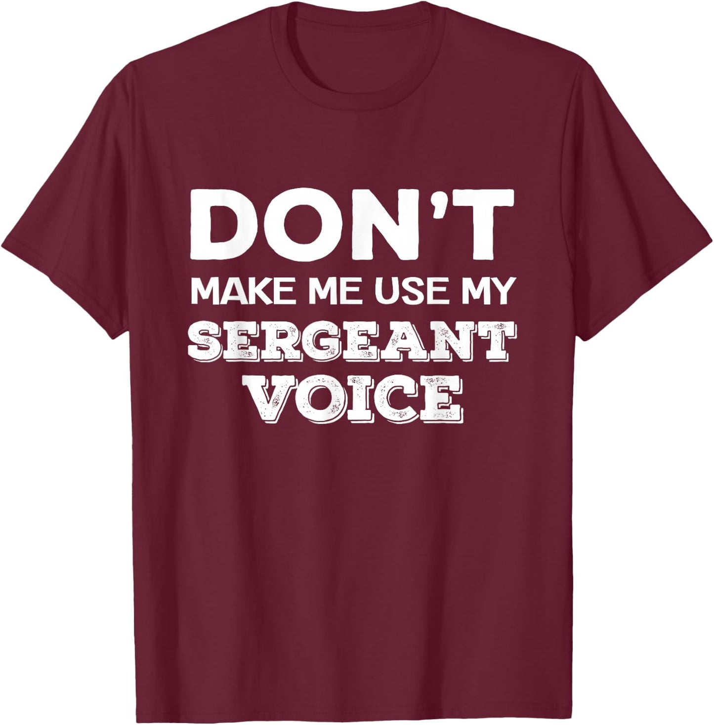 Don't Make Me Use My Sergeant Voice Drill Sergeant Quote T-Shirt - T-Shirt | Maroon
