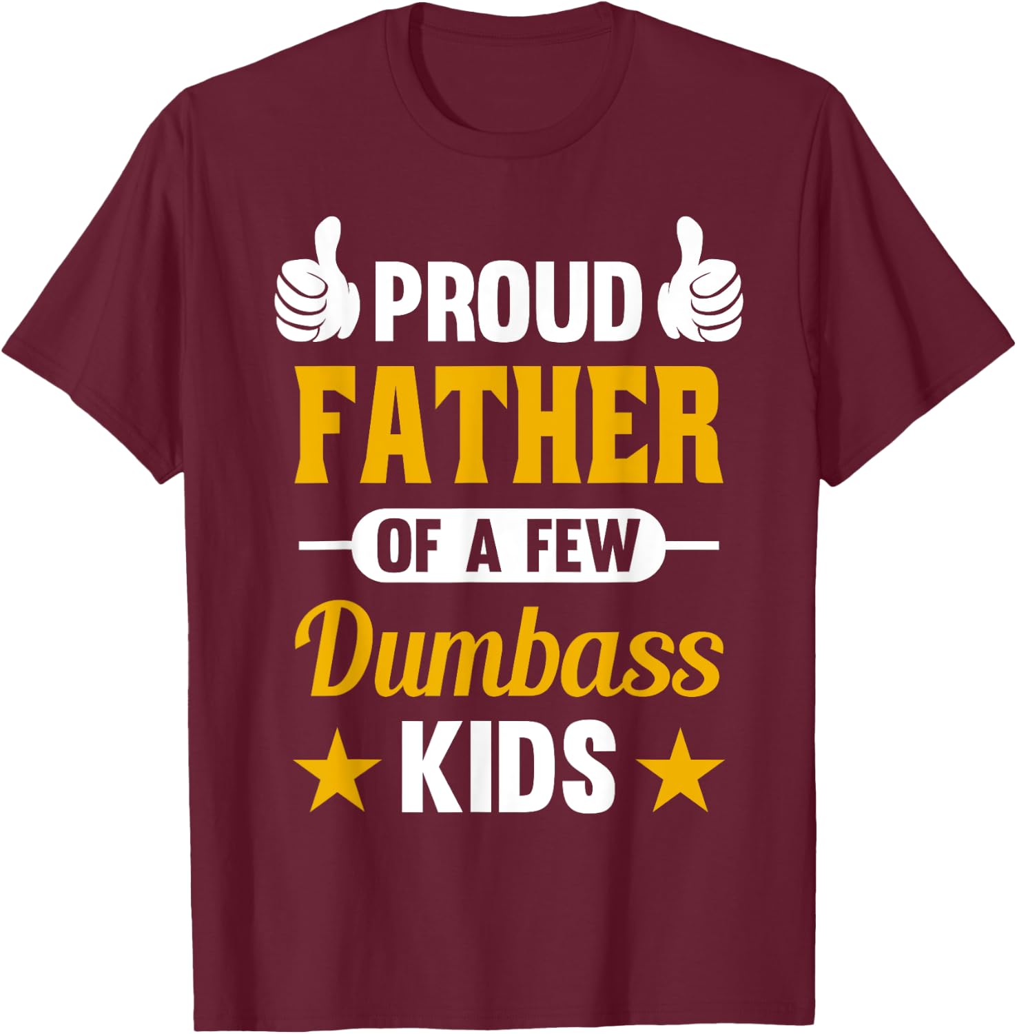 Proud Father of a Few Dumbass Kids Sarcastic Dad Gift T-Shirt - T-Shirt | Maroon
