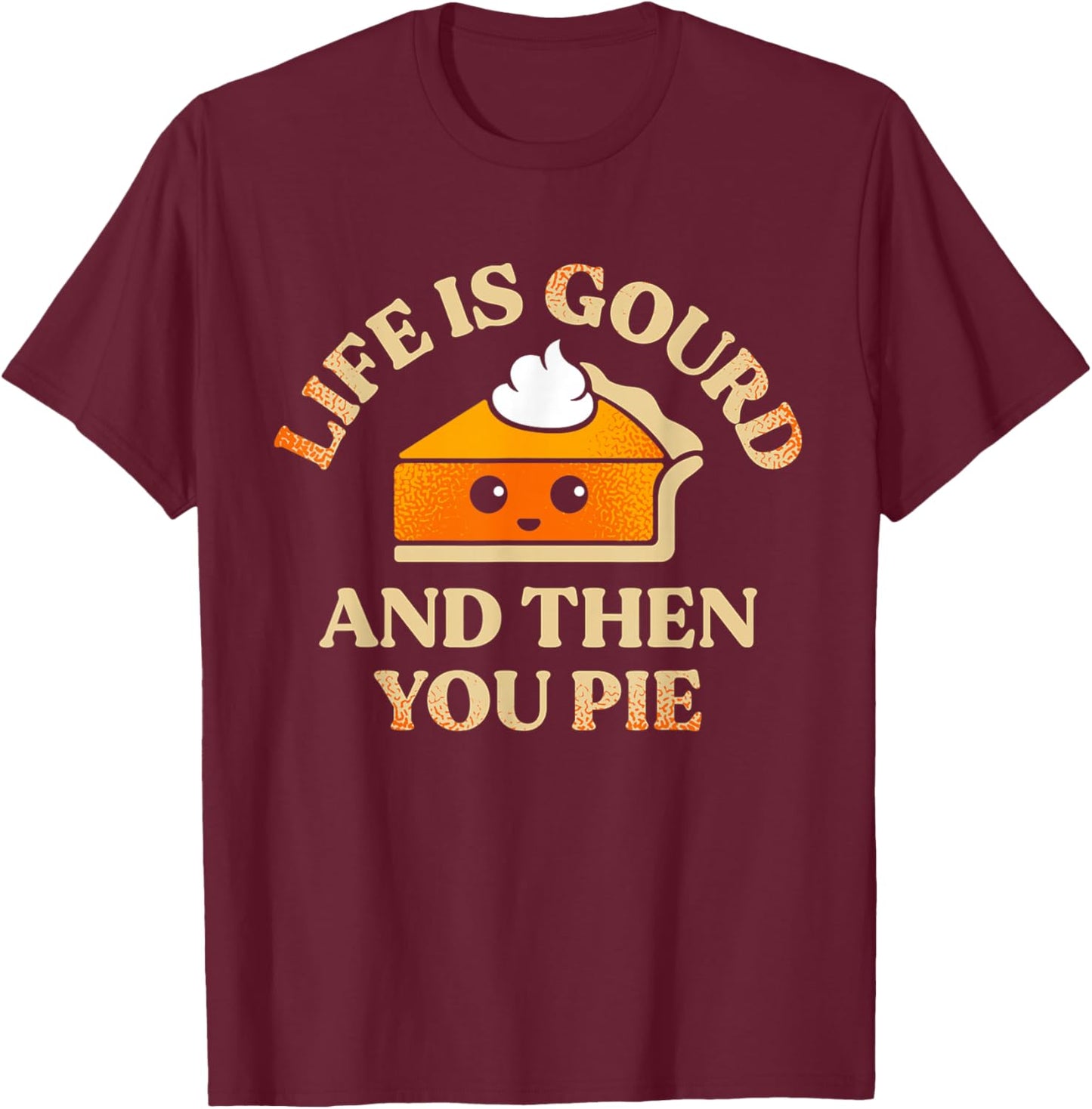 Life Is Gourd And Then You Pie T-Shirt - T-Shirt | Maroon