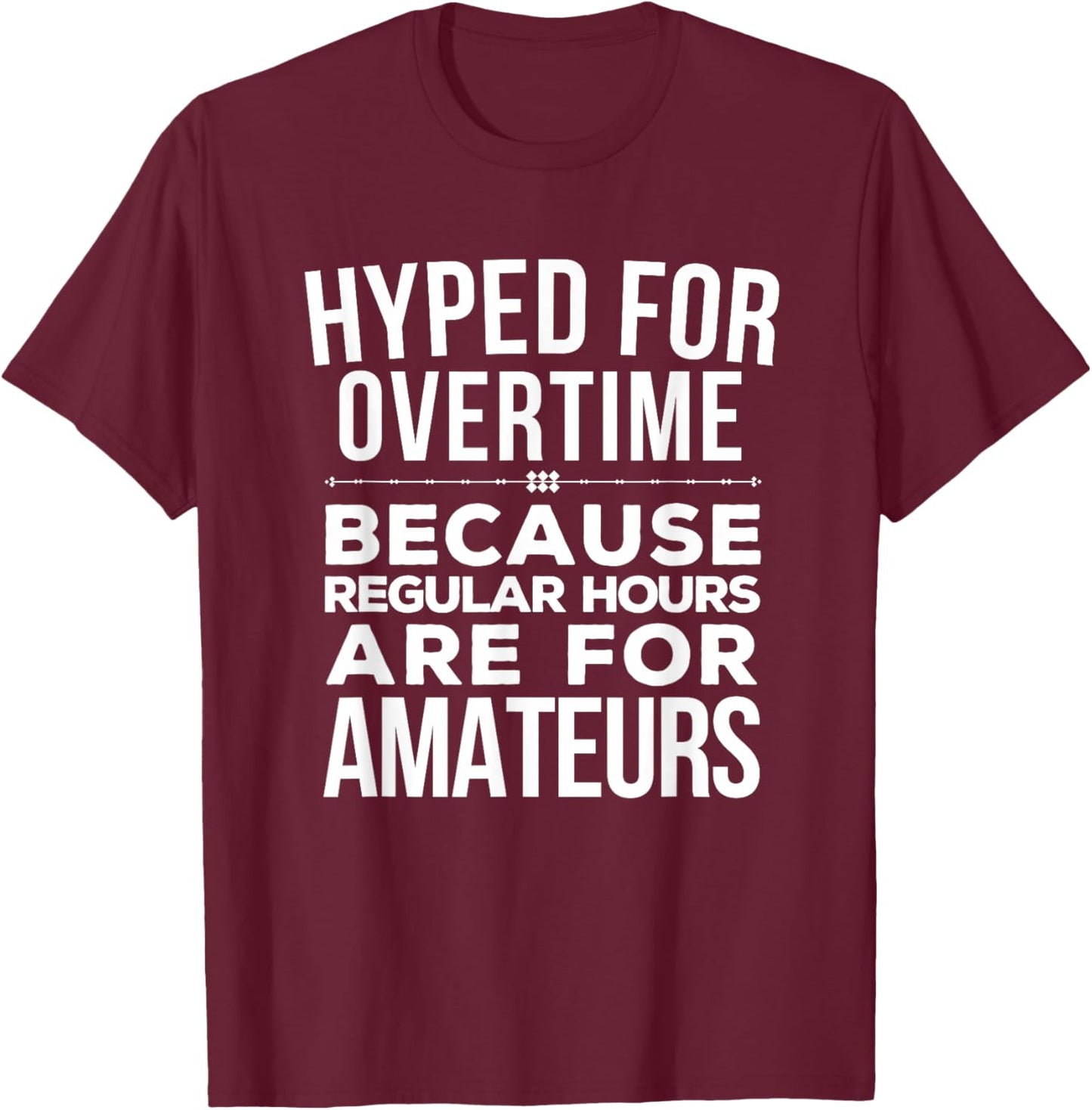 Hyped for Overtime Because Regular Hours Are for Amateurs T-Shirt - T-Shirt | Maroon