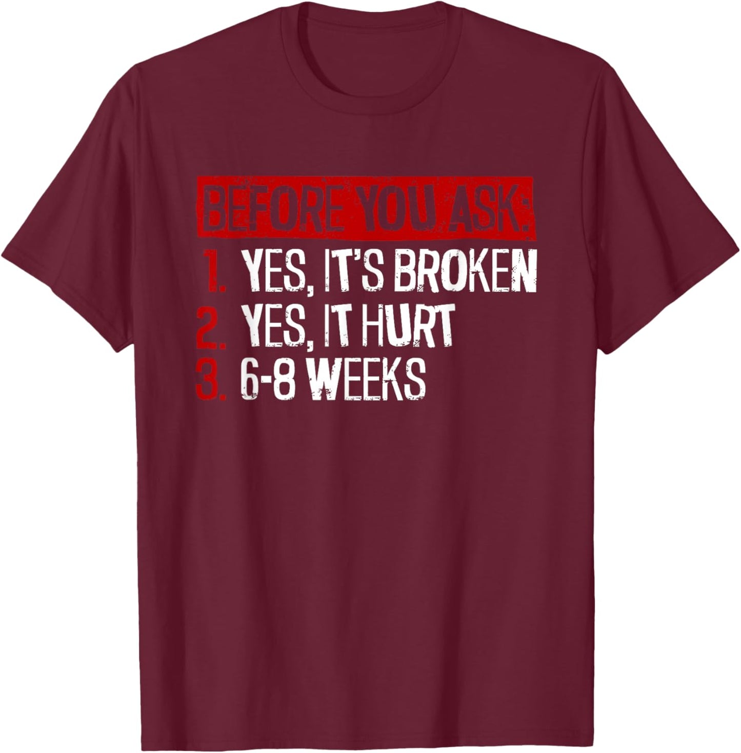 Yes, It's Broken. Yes, It Hurt. 6-8 Weeks. - Broken Leg T-Shirt - T-Shirt | Maroon