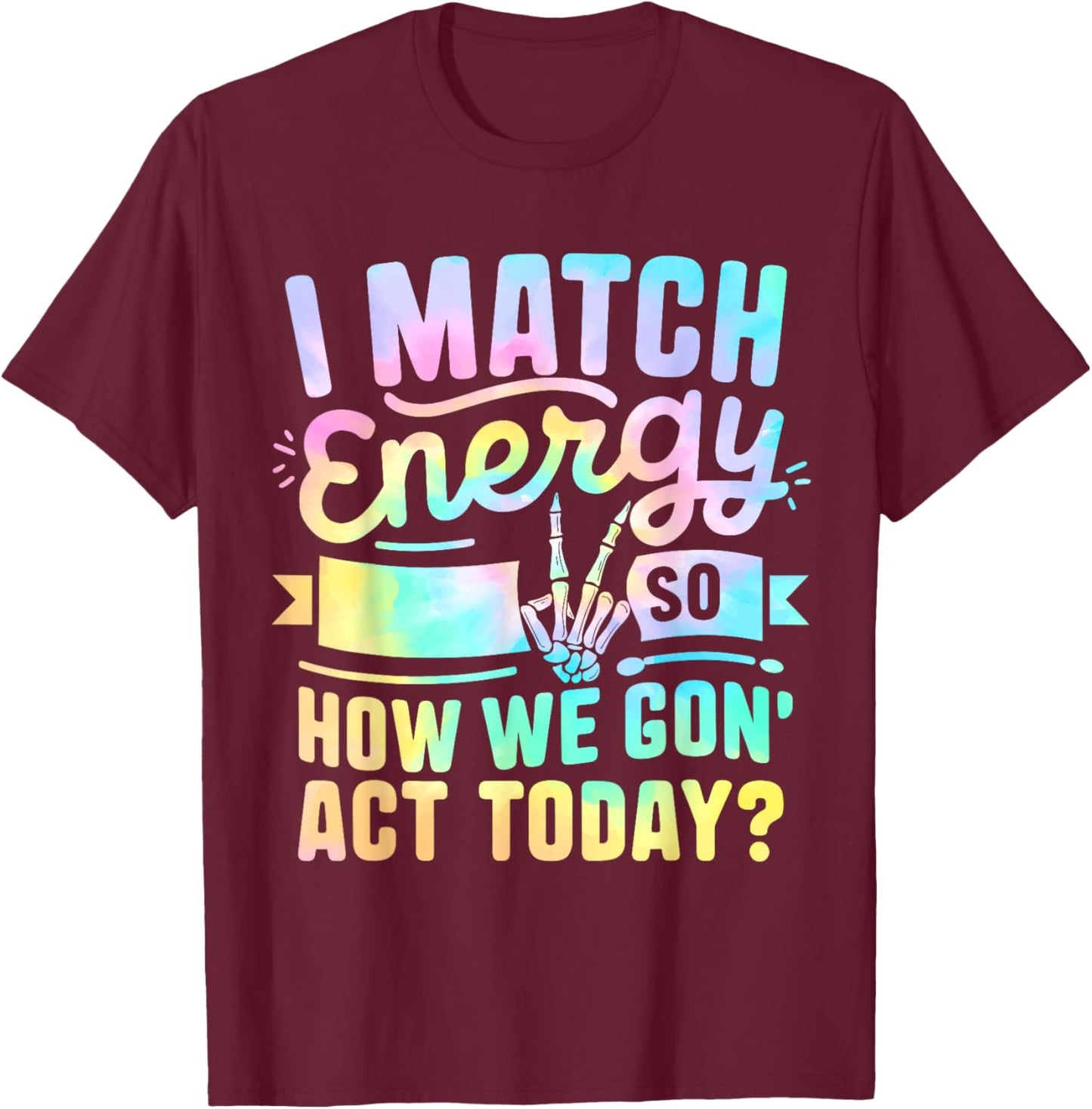 I Match Energy So How We Gone Act Today T-Shirt - T-Shirt | Maroon