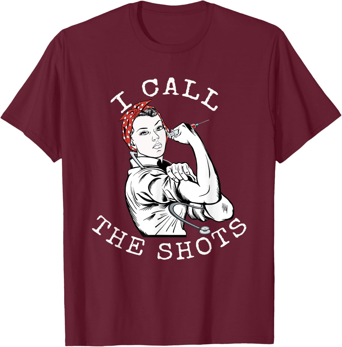 I Call the Shots | Funny Nurse | Rosie the Riveter T-Shirt - T-Shirt | Maroon