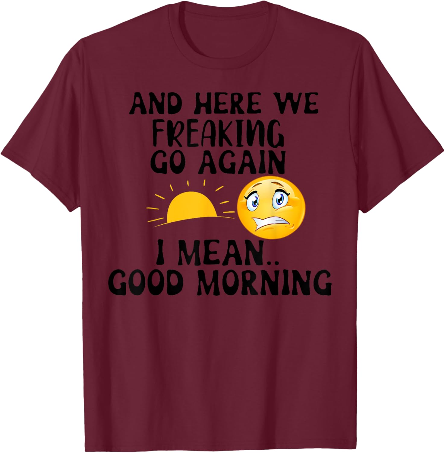 And Here We Freaking Go Again I Mean Good Morning Sun T-Shirt - T-Shirt | Maroon